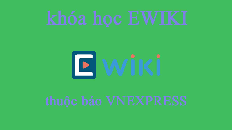 Review nhanh về các khóa học EWIKI, sản phẩm thuộc báo VNEXPRESS