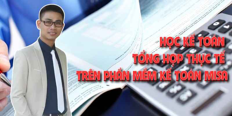 Review khóa học online Thành thạo kế toán thực tế và lập BCTC trên phần mềm MISA